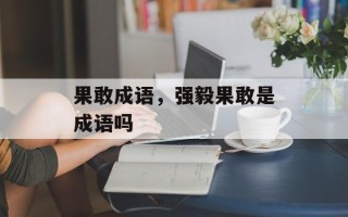果敢成语，强毅果敢是成语吗