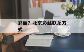 彩丝？北京彩丝联系方式
