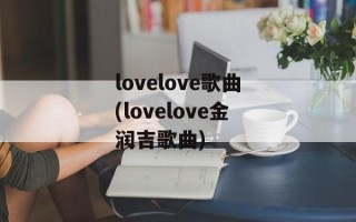 lovelove歌曲(lovelove金润吉歌曲)