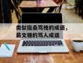 类似指桑骂槐的成语，最文雅的骂人成语