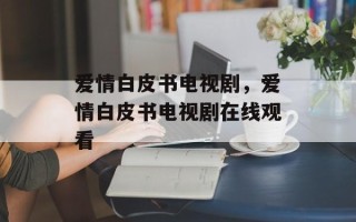 爱情白皮书电视剧，爱情白皮书电视剧在线观看