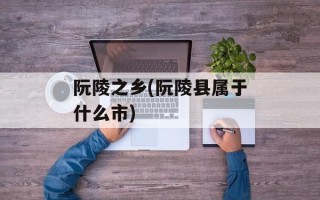 阮陵之乡(阮陵县属于什么市)
