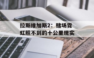 拉斯维加斯2：赌场霓虹照不到的十公里现实