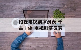 招摇电视剧演员表 千古玦尘 电视剧演员表