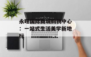 永旺国际商城购物中心：一站式生活美学新地标