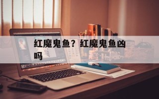 红魔鬼鱼？红魔鬼鱼凶吗
