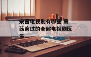 宋茜电视剧有哪些 宋茜演过的全部电视剧医生