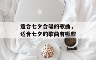 适合七夕合唱的歌曲，适合七夕的歌曲有哪些
