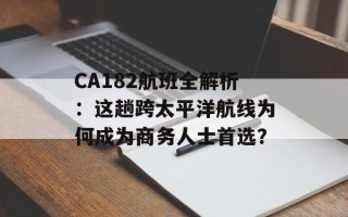 CA182航班全解析：这趟跨太平洋航线为何成为商务人士首选？