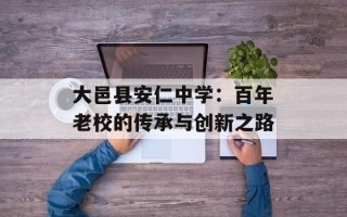 大邑县安仁中学：百年老校的传承与创新之路