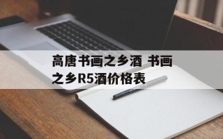 高唐书画之乡酒 书画之乡R5酒价格表