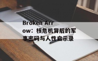 Broken Arrow：核危机背后的军事密码与人性启示录