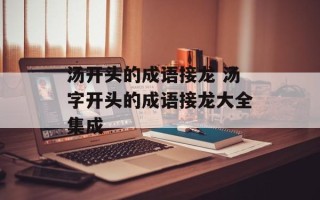 汤开头的成语接龙 汤字开头的成语接龙大全集成