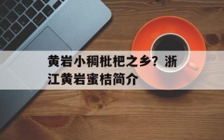 黄岩小稠枇杷之乡？浙江黄岩蜜桔简介