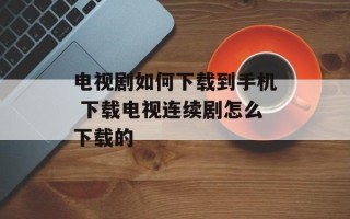电视剧如何下载到手机 下载电视连续剧怎么下载的