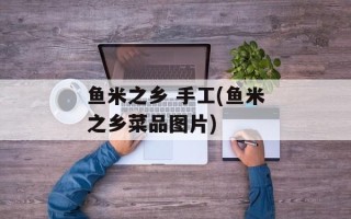 鱼米之乡 手工(鱼米之乡菜品图片)