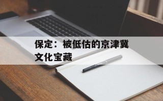 保定：被低估的京津冀文化宝藏