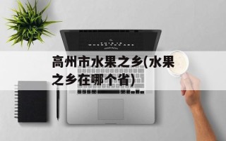高州市水果之乡(水果之乡在哪个省)