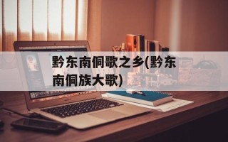 黔东南侗歌之乡(黔东南侗族大歌)