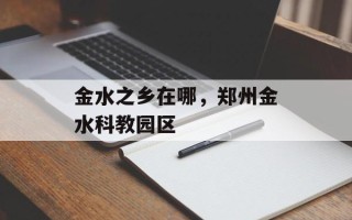 金水之乡在哪，郑州金水科教园区
