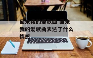 回来我的爱歌曲 回来我的爱歌曲表达了什么情感