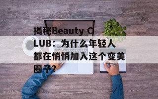 揭秘Beauty CLUB：为什么年轻人都在悄悄加入这个变美圈子？