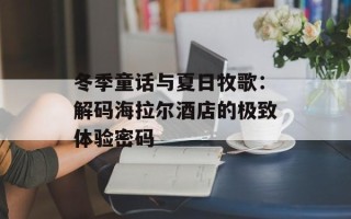 冬季童话与夏日牧歌：解码海拉尔酒店的极致体验密码