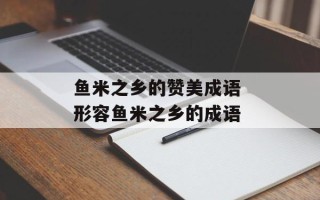 鱼米之乡的赞美成语 形容鱼米之乡的成语