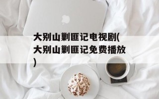 大别山剿匪记电视剧(大别山剿匪记免费播放)