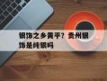 银饰之乡黄平？贵州银饰是纯银吗
