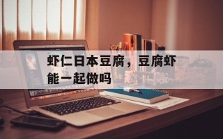 虾仁日本豆腐，豆腐虾能一起做吗