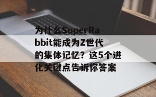 为什么SuperRabbit能成为Z世代的集体记忆？这5个进化关键点告诉你答案