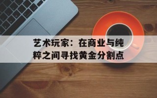 艺术玩家：在商业与纯粹之间寻找黄金分割点