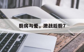厨房与爱，激战后厨7