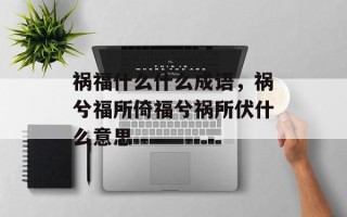 祸福什么什么成语，祸兮福所倚福兮祸所伏什么意思