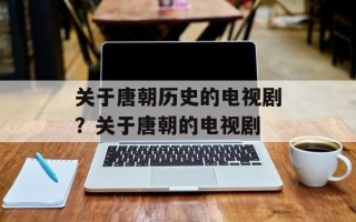 关于唐朝历史的电视剧？关于唐朝的电视剧