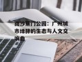 南沙蕉门公园：广州城市绿肺的生态与人文交响曲
