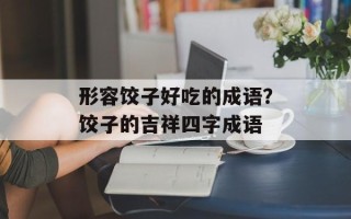 形容饺子好吃的成语？饺子的吉祥四字成语