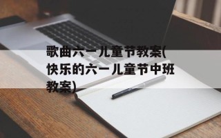 歌曲六一儿童节教案(快乐的六一儿童节中班教案)