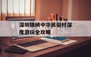 深圳锦绣中华民俗村深度游玩全攻略
