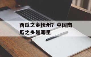 西瓜之乡抚州？中国南瓜之乡是哪里