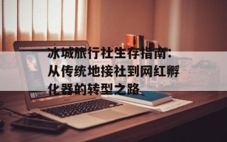 冰城旅行社生存指南：从传统地接社到网红孵化器的转型之路