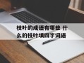 枝叶的成语有哪些 什么的枝叶填四字词语