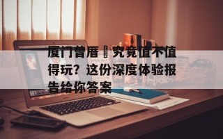 厦门曾厝垵究竟值不值得玩？这份深度体验报告给你答案