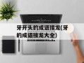 牙开头的成语接龙(牙的成语接龙大全)
