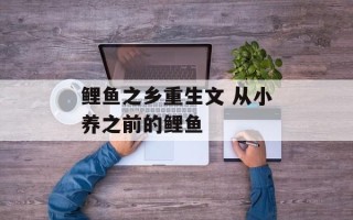 鲤鱼之乡重生文 从小养之前的鲤鱼
