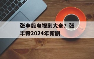 张丰毅电视剧大全？张丰毅2024年新剧