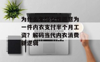为什么年轻女性愿意为一件内衣支付半个月工资？解码当代内衣消费新逻辑
