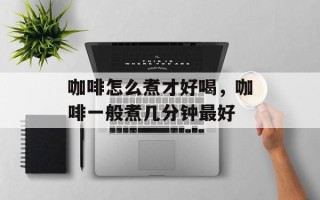 咖啡怎么煮才好喝，咖啡一般煮几分钟最好