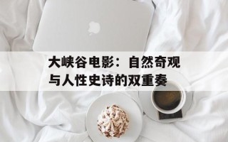 大峡谷电影：自然奇观与人性史诗的双重奏